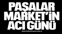 PAŞALAR MARKET’İN ACI GÜNÜ