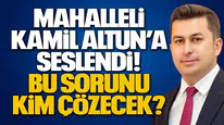 Mahalleli Kamil Altun’a Seslendi! Bu Sorunu Kim Çözecek?