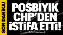 Posbıyık CHP’den istifa etti!