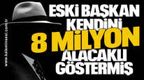 ESKİ BAŞKAN KENDİNİ 8 MİLYON ALACAKLI GÖSTERMİŞ