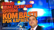Firari Hamzaçebi’nin işyerini KOM bastı EPDK kapattı