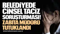 Cinsel taciz soruşturmasında zabıta müdürü tutuklandı!