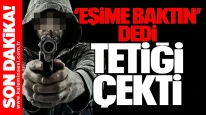 “Eşime baktın” dedi, tetiği çekti