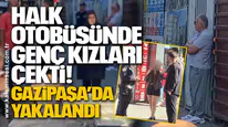 Halk Otobüsünde Genç Kızları Çekti! Gazipaşa’da Yakalandı