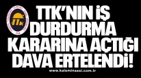 TTK’nın İş Durdurma Kararına Açtığı Dava Ertelendi!