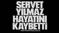 Servet Yılmaz hayatını kaybetti