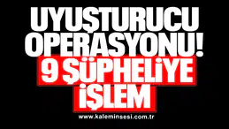UYUŞTURUCU OPERASYONU: 9 ŞÜPHELİYE İŞLEM