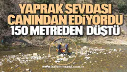 Yaprak sevdası canından ediyordu 150 metreden düştü