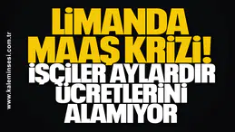 Limanda Maaş Krizi: İşçiler Aylardır Ücretlerini Alamıyor