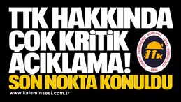 TTK hakkında çok kritik açıklama! Son nokta konuldu