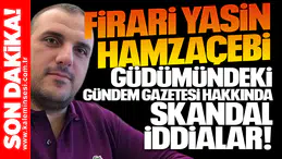 Firari Yasin Hamzaçebi güdümündeki Gündem Gazetesi hakkında skandal iddialar!