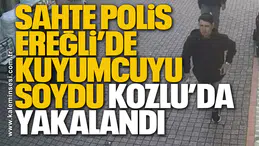 Sahte polis Ereğli’de kuyumcuyu soydu Kozlu’da yakalandı