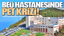BEÜ HASTANESİNDE PET KRİZİ