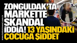 Zonguldak'ta Markette Skandal İddia: 13 Yaşındaki Çocuğa Şiddet
