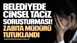 Cinsel taciz soruşturmasında zabıta müdürü tutuklandı!