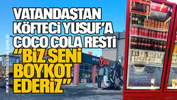 VATANDAŞTAN KÖFTECİ YUSUF’A COCO COLA RESTİ… “BİZ SENİ BOYKOT EDERİZ”