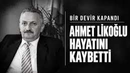 BİR DEVİR KAPANDI. AHMET LİKOĞLU HAYATINI KAYBETTİ