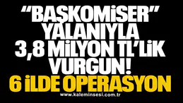 “Başkomiser” Yalanıyla 3,8 Milyon TL’lik Vurgun: 6 İlde Operasyon