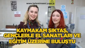 Kaymakam Şıktaş, gençlerle el sanatları ve eğitim üzerine buluştu