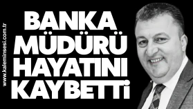 Banka müdürü hayatını kaybetti