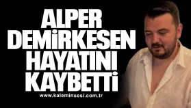 Alper Demirkesen hayatını kaybetti