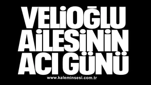 Velioğlu ailesinin acı günü