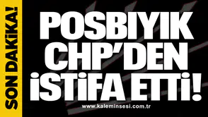 Posbıyık CHP’den istifa etti!
