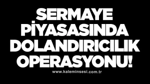 Sermaye piyasasında dolandırıcılık operasyonu!