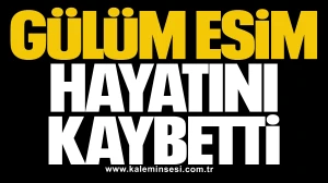 Gülüm Esim hayatını kaybetti