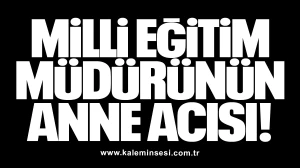 Milli Eğitim Müdürünün anne acısı!