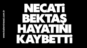 Necati Bektaş hayatını kaybetti