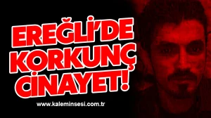 Ereğli’de korkunç cinayet!