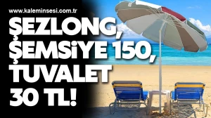 Şezlong, şemsiye 150, tuvalet 30 TL!