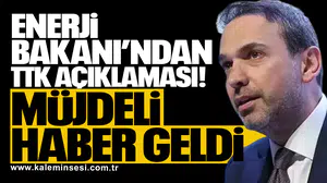 Enerji Bakanı’ndan TTK açıklaması: Müjdeli haber geldi
