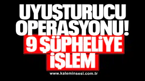 UYUŞTURUCU OPERASYONU: 9 ŞÜPHELİYE İŞLEM
