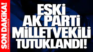 Eski AK Parti Milletvekili tutuklandı!