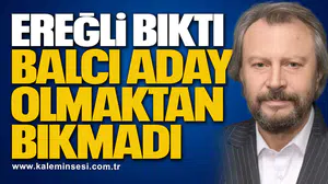 EREĞLİ BIKTI, BALCI ADAY OLMAKTAN BIKMADI