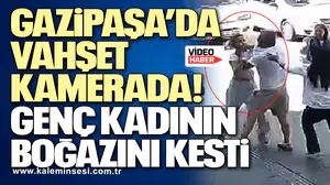 Gazipaşa’da vahşet kamerada! Genç kadının boğazını kesti