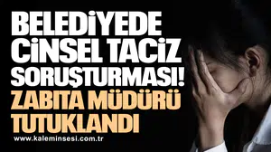 Cinsel taciz soruşturmasında zabıta müdürü tutuklandı!