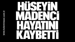 Hüseyin Madenci hayatını kaybetti