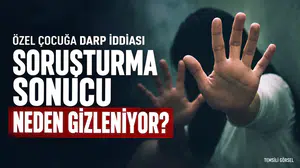 ÖZEL ÇOCUĞA DARP İDDİASI... SORUŞTURMA GİZLENİYOR MU ?