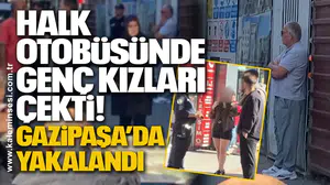 Halk Otobüsünde Genç Kızları Çekti! Gazipaşa’da Yakalandı