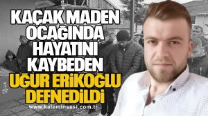 Kaçak maden ocağında hayatını kaybeden Uğur Erikoğlu defnedildi