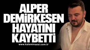 Alper Demirkesen hayatını kaybetti
