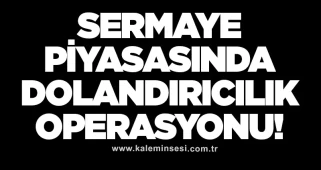 Sermaye piyasasında dolandırıcılık operasyonu!