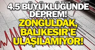4.5 Büyüklüğünde Deprem! Zonguldak, Balıkesir’e Ulaşılamıyor!