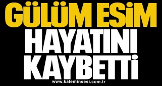 Gülüm Esim hayatını kaybetti
