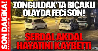 Zonguldak’ta Bıçaklı Olayda Feci Son! Serdal Akdal hayatını kaybetti