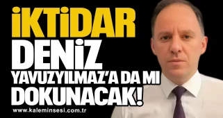 iktidar Deniz Yavuzyılmaz’a da mı dokunacak!
