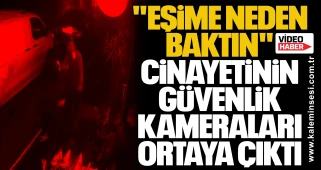 "Eşime neden baktın" cinayetinin güvenlik kameraları ortaya çıktı